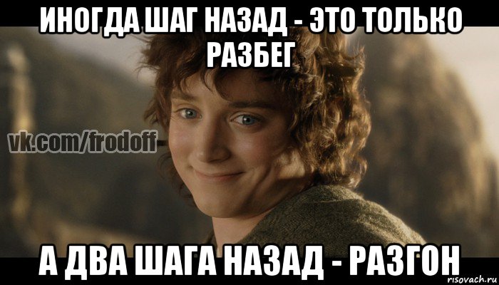 иногда шаг назад - это только разбег а два шага назад - разгон, Мем  Фродо