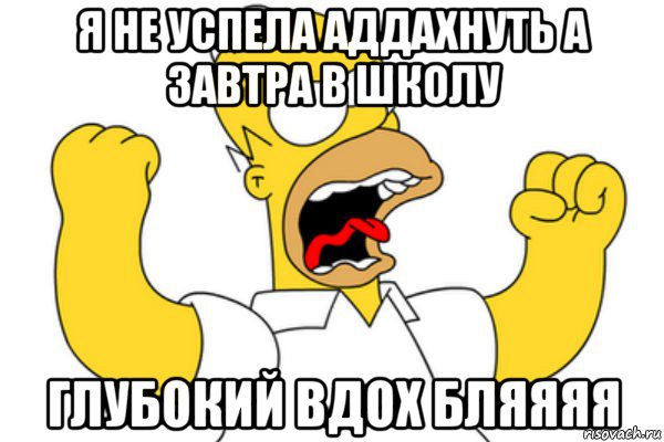 я не успела аддахнуть а завтра в школу глубокий вдох бляяяя, Мем Разъяренный Гомер