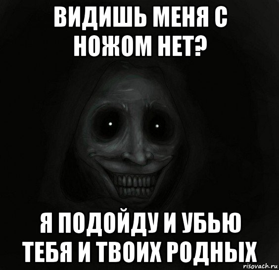 видишь меня с ножом нет? я подойду и убью тебя и твоих родных, Мем Ночной гость