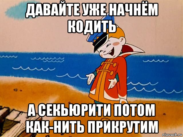 давайте уже начнём кодить а секьюрити потом как-нить прикрутим, Мем И так сойдет