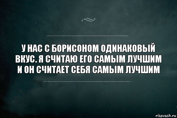 У нас с Борисоном одинаковый вкус. Я считаю его самым лучшим и он считает себя самым лучшим, Комикс Игра Слов