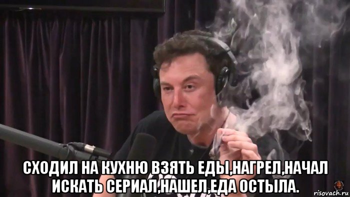  сходил на кухню взять еды,нагрел,начал искать сериал,нашел,еда остыла., Мем Илон Маск