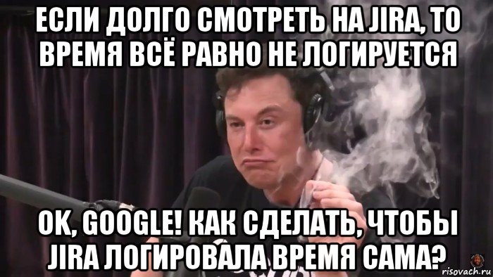 если долго смотреть на jira, то время всё равно не логируется ok, google! как сделать, чтобы jira логировала время сама?, Мем Илон Маск