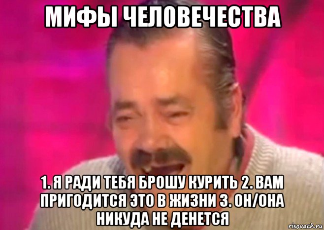 мифы человечества 1. я ради тебя брошу курить 2. вам пригодится это в жизни 3. он/она никуда не денется, Мем  Испанец