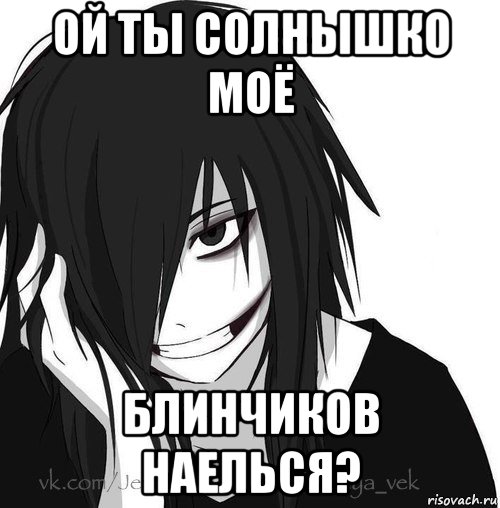 ой ты солнышко моё блинчиков наелься?, Мем Jeff the killer