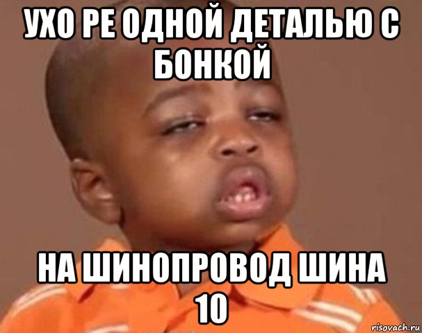 ухо ре одной деталью с бонкой на шинопровод шина 10, Мем  Какой пацан (негритенок)