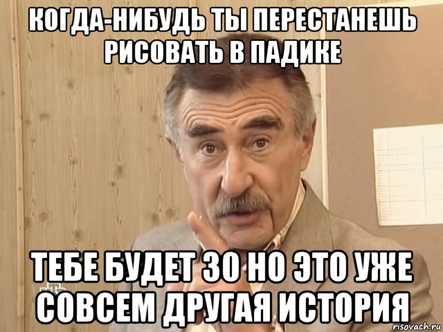 когда-нибудь ты перестанешь рисовать в падике тебе будет 30 но это уже совсем другая история, Мем Каневский (Но это уже совсем другая история)