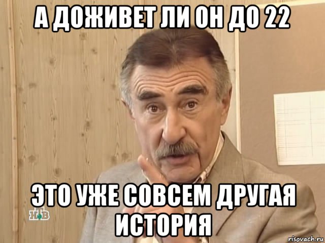 а доживет ли он до 22 это уже совсем другая история, Мем Каневский (Но это уже совсем другая история)