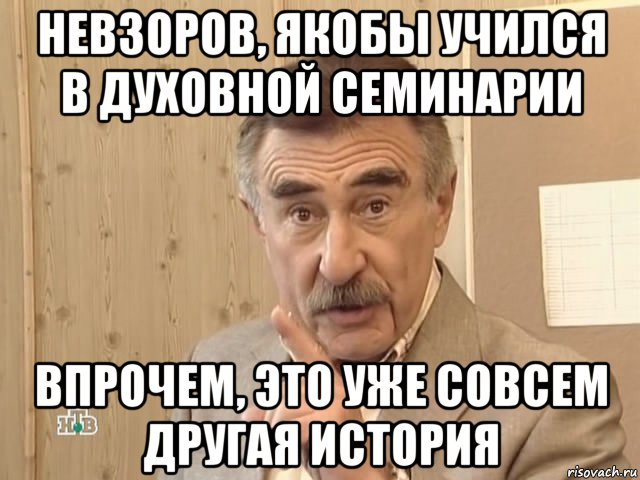 невзоров, якобы учился в духовной семинарии впрочем, это уже совсем другая история, Мем Каневский (Но это уже совсем другая история)