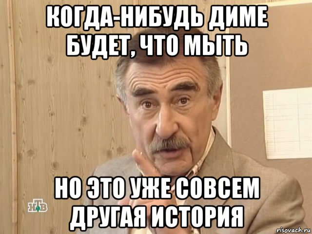 когда-нибудь диме будет, что мыть но это уже совсем другая история