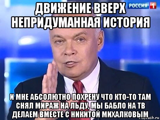 движение вверх непридуманная история и мне абсолютно похрену что кто-то там снял мираж на льду, мы бабло на тв делаем вместе с никитой михалковым, Мем Киселёв 2014