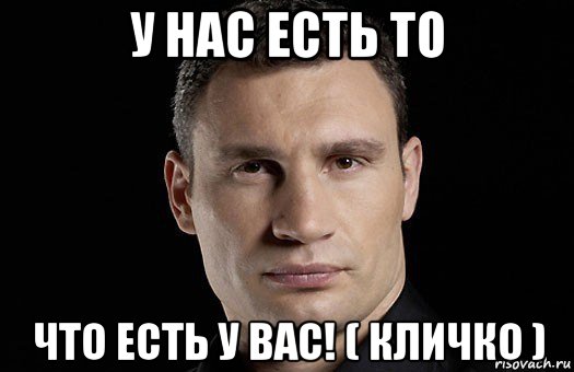 у нас есть то что есть у вас! ( кличко ), Мем Кличко