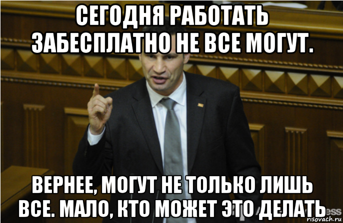 сегодня работать забесплатно не все могут. вернее, могут не только лишь все. мало, кто может это делать, Мем кличко философ