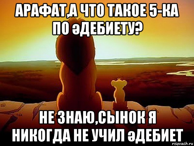 арафат,а что такое 5-ка по әдебиету? не знаю,сынок я никогда не учил әдебиет