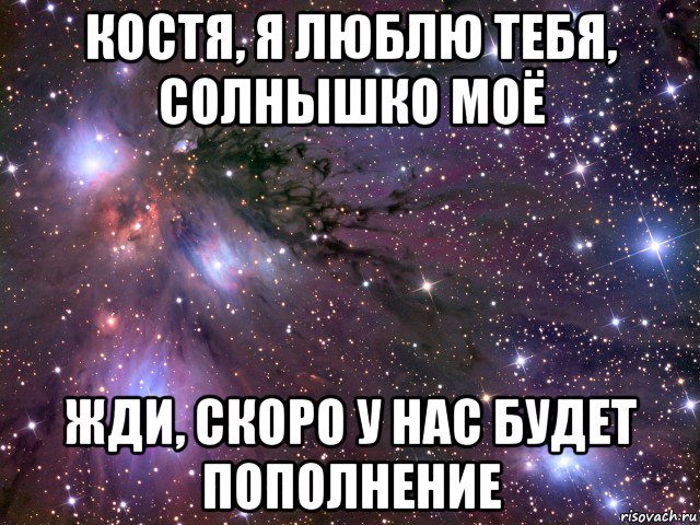 костя, я люблю тебя, солнышко моё жди, скоро у нас будет пополнение, Мем Космос