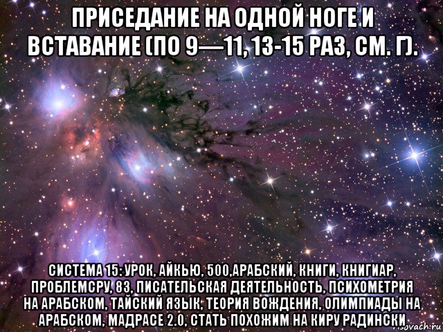 приседание на одной ноге и вставание (по 9—11, 13-15 раз, см. г). система 15: урок, айкью, 500,арабский, книги, книгиар, проблемсру, 83, писательская деятельность, психометрия на арабском, тайский язык, теория вождения, олимпиады на арабском, мадрасе 2.0, стать похожим на киру радински, Мем Космос