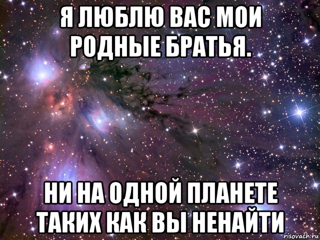 я люблю вас мои родные братья. ни на одной планете таких как вы ненайти, Мем Космос