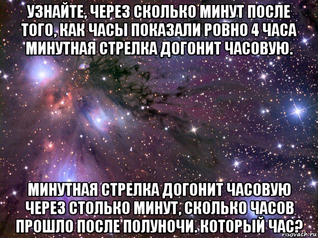 узнайте, через сколько минут после того, как часы показали ровно 4 часа минутная стрелка догонит часовую. минутная стрелка догонит часовую через столько минут, сколько часов прошло после полуночи. который час?, Мем Космос