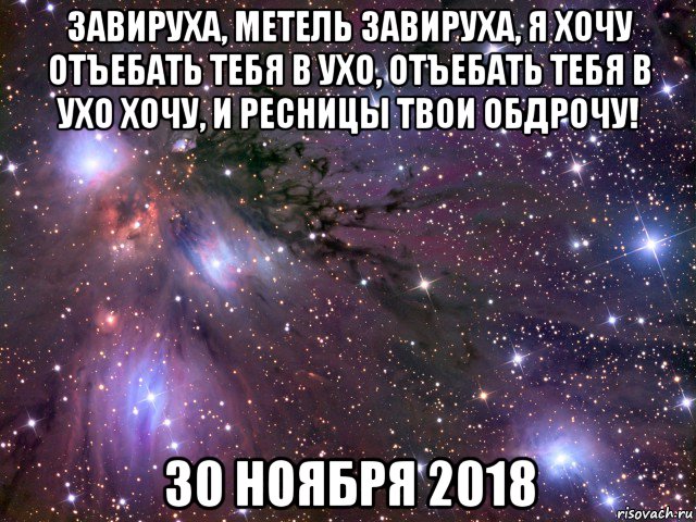 завируха, метель завируха, я хочу отъебать тебя в ухо, отъебать тебя в ухо хочу, и ресницы твои обдрочу! 30 ноября 2018, Мем Космос