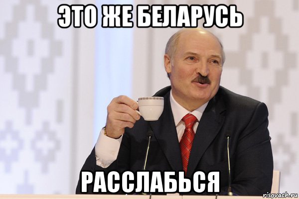 это же беларусь расслабься, Мем Лукашенко