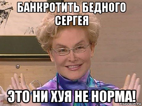 банкротить бедного сергея это ни хуя не норма!