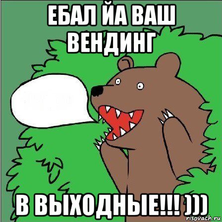 ебал йа ваш вендинг в выходные!!! ))), Мем Медведь-шлюха
