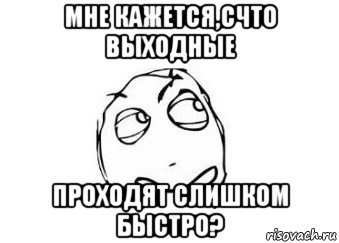 мне кажется,счто выходные проходят слишком быстро?, Мем Мне кажется или