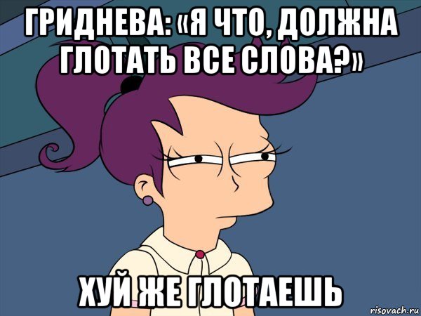 гриднева: «я что, должна глотать все слова?» хуй же глотаешь, Мем Мне кажется или (с Лилой)