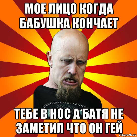 мое лицо когда бабушка кончает тебе в нос а батя не заметил что он гей, Мем Мое лицо когда