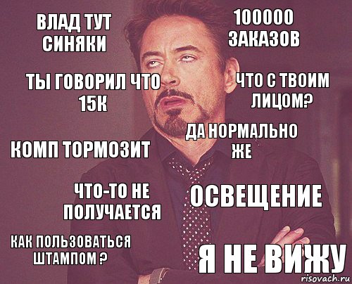 Влад тут синяки 100000 заказов Комп тормозит Как пользоваться штампом ? Освещение Да нормально же Что-то не получается Я не вижу Ты говорил что 15К Что с твоим лицом?, Комикс мое лицо