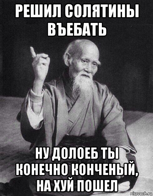 решил солятины въебать ну долоеб ты конечно конченый, на хуй пошел, Мем Монах-мудрец (сэнсей)