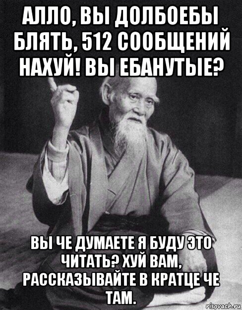 алло, вы долбоебы блять, 512 сообщений нахуй! вы ебанутые? вы че думаете я буду это читать? хуй вам, рассказывайте в кратце че там., Мем Монах-мудрец (сэнсей)