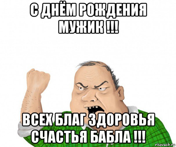 с днём рождения мужик !!! всех благ здоровья счастья бабла !!!