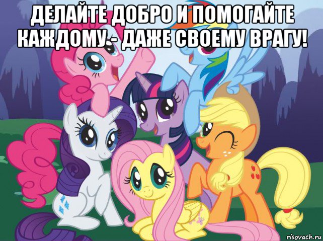 делайте добро и помогайте каждому - даже своему врагу! , Мем My little pony