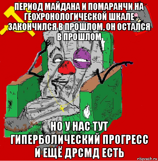 период майдана и помаранчи на геохронологической шкале закончился в прошлом, он остался в прошлом но у нас тут гиперболический прогресс и ещё дрсмд есть