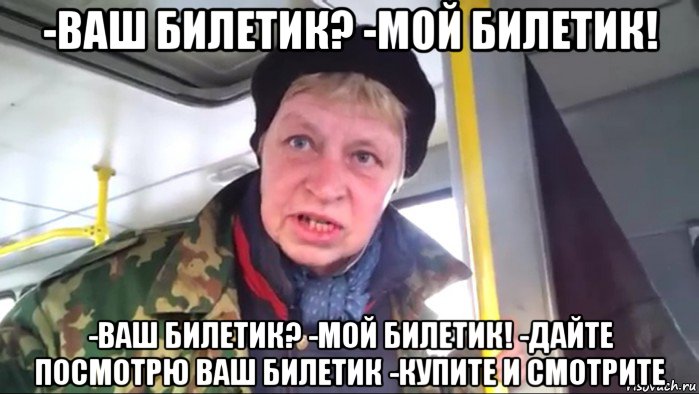 -ваш билетик? -мой билетик! -ваш билетик? -мой билетик! -дайте посмотрю ваш билетик -купите и смотрите