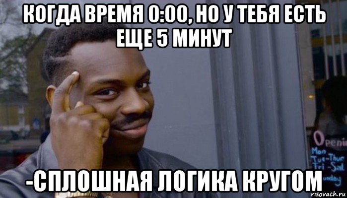 когда время 0:00, но у тебя есть еще 5 минут -сплошная логика кругом, Мем Не делай не будет