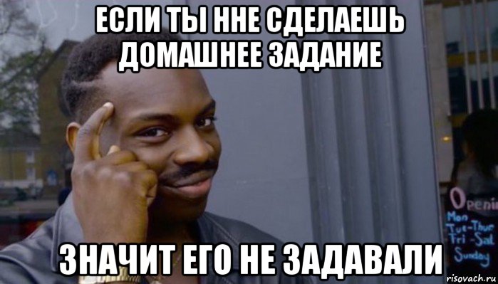 если ты нне сделаешь домашнее задание значит его не задавали, Мем Не делай не будет