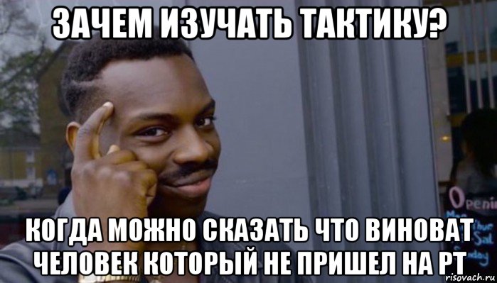 зачем изучать тактику? когда можно сказать что виноват человек который не пришел на рт, Мем Не делай не будет