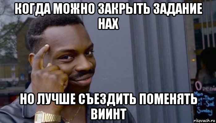 когда можно закрыть задание нах но лучше съездить поменять виинт, Мем Не делай не будет