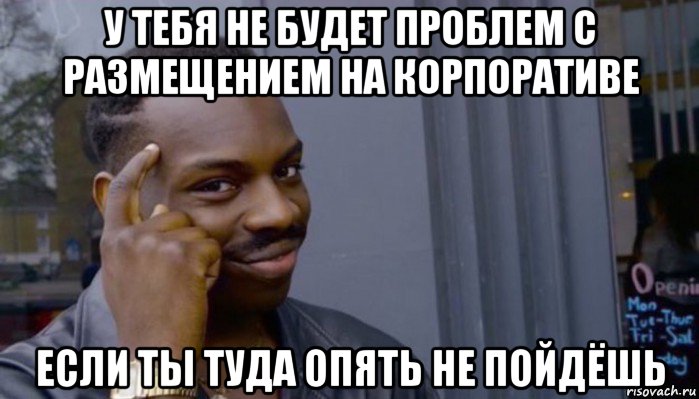 у тебя не будет проблем с размещением на корпоративе если ты туда опять не пойдёшь, Мем Не делай не будет