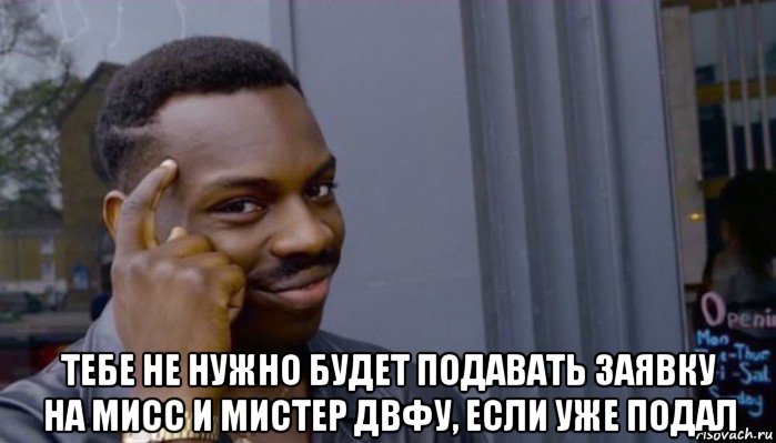  тебе не нужно будет подавать заявку на мисс и мистер двфу, если уже подал, Мем Не делай не будет