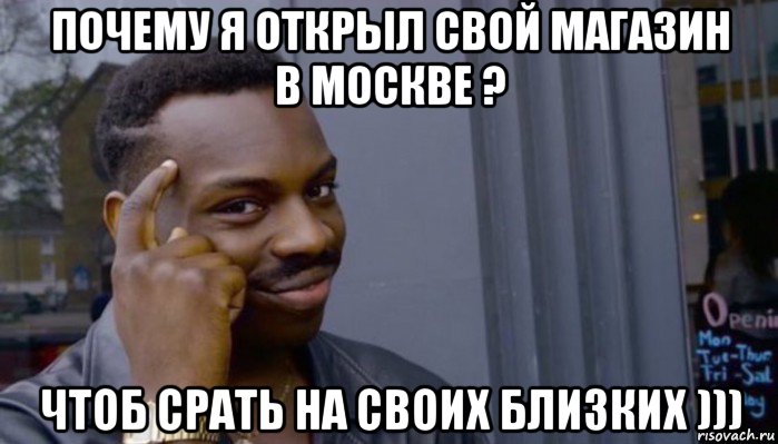 почему я открыл свой магазин в москве ? чтоб срать на своих близких ))), Мем Не делай не будет