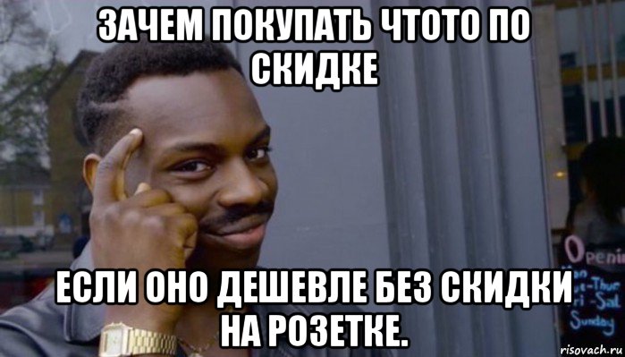 зачем покупать чтото по скидке если оно дешевле без скидки на розетке., Мем Не делай не будет