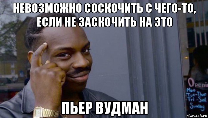 невозможно соскочить с чего-то, если не заскочить на это пьер вудман, Мем Не делай не будет