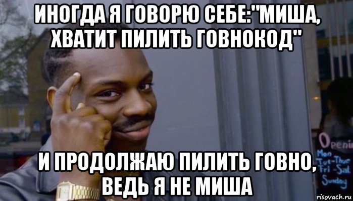 иногда я говорю себе:"миша, хватит пилить говнокод" и продолжаю пилить говно, ведь я не миша, Мем Не делай не будет