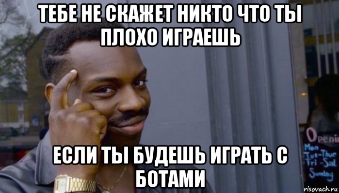 тебе не скажет никто что ты плохо играешь если ты будешь играть с ботами, Мем Не делай не будет