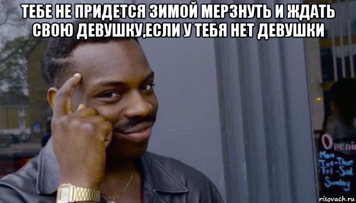 тебе не придется зимой мерзнуть и ждать свою девушку,если у тебя нет девушки , Мем Не делай не будет