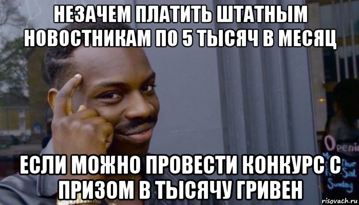 незачем платить штатным новостникам по 5 тысяч в месяц если можно провести конкурс с призом в тысячу гривен, Мем Не делай не будет