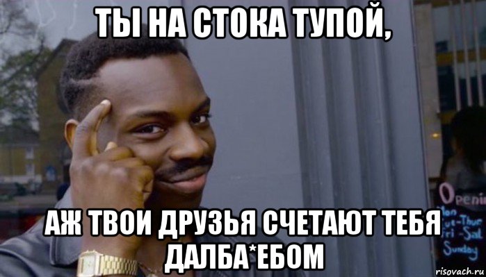 ты на стока тупой, аж твои друзья счетают тебя далба*ебом, Мем Не делай не будет